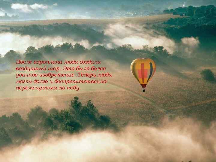 После аэроплана люди создали воздушный шар. Это было более удачное изобретение. Теперь люди могли