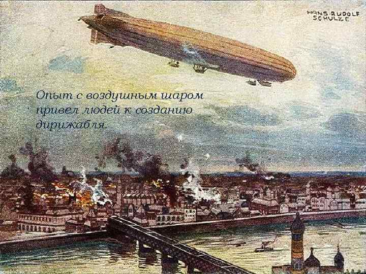 Опыт с воздушным шаром привел людей к созданию дирижабля. 