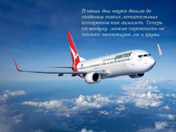 В наши дни наука дошла до создания таких летательных аппаратов как самолет. Теперь по
