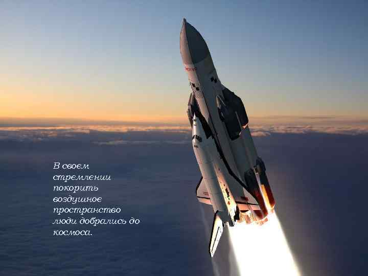 В своем стремлении покорить воздушное пространство люди добрались до космоса. 