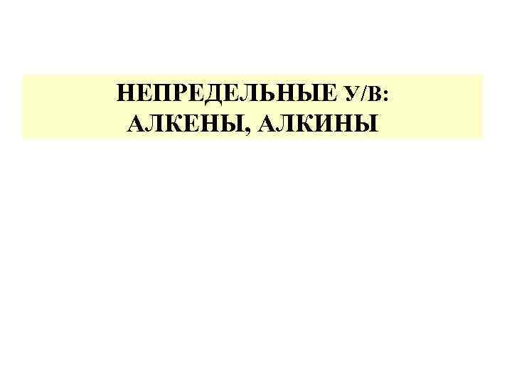 НЕПРЕДЕЛЬНЫЕ У/В: АЛКЕНЫ, АЛКИНЫ 