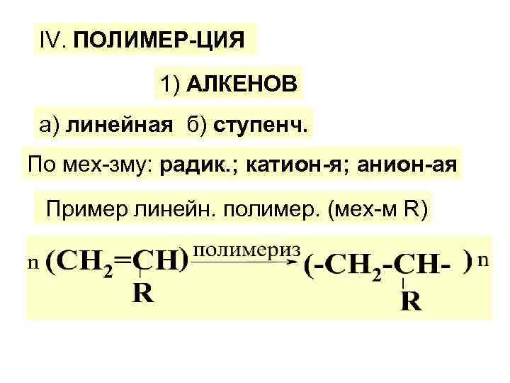 ІV. ПОЛИМЕР-ЦИЯ 1) АЛКЕНОВ а) линейная б) ступенч. По мех-зму: радик. ; катион-я; анион-ая