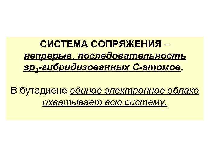 СИСТЕМА СОПРЯЖЕНИЯ – непрерыв. последовательность sp 2 -гибридизованных С-атомов. В бутадиене единое электронное облако