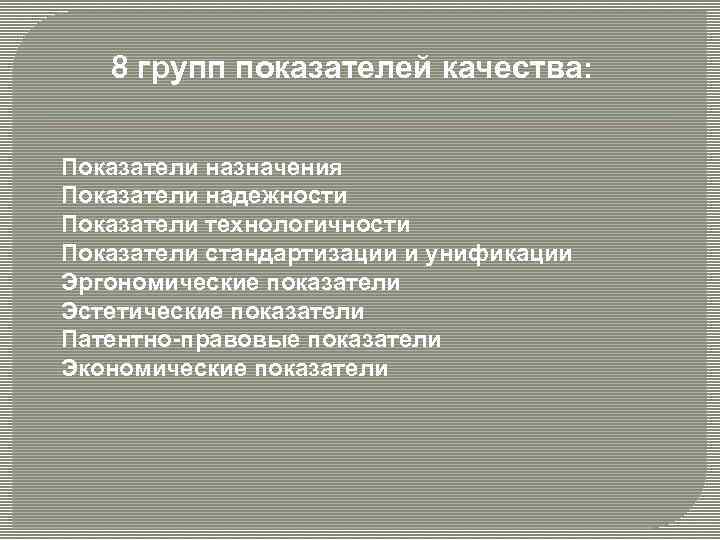 8 групп показателей качества: Показатели назначения Показатели надежности Показатели технологичности Показатели стандартизации и унификации