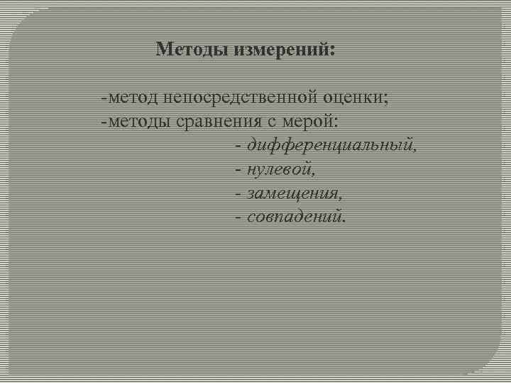 Методы измерений: метод непосредственной оценки; методы сравнения с мерой: дифференциальный, - нулевой, - замещения,