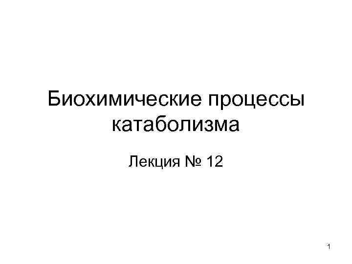 Биохимические процессы катаболизма Лекция № 12 1 