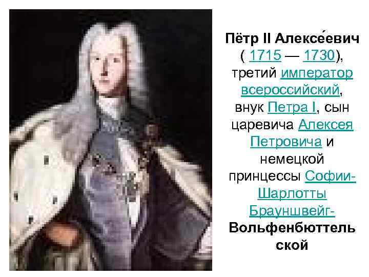 Пётр II Алексе евич ( 1715 — 1730), третий император всероссийский, внук Петра I,