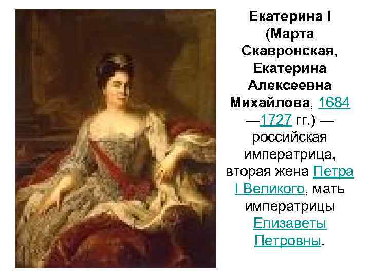 Екатерина I (Марта Скавронская, Екатерина Алексеевна Михайлова, 1684 — 1727 гг. ) — российская