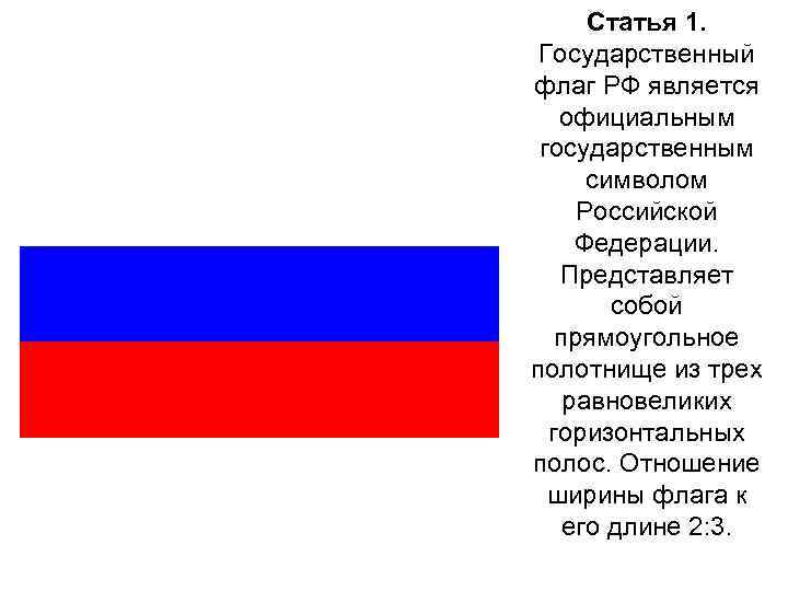 Статья 1. Государственный флаг РФ является официальным государственным символом Российской Федерации. Представляет собой прямоугольное