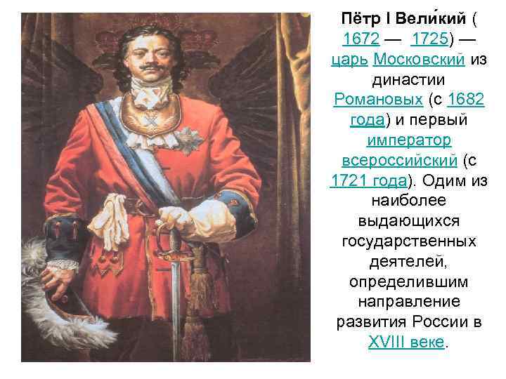 Пётр I Вели кий ( 1672 — 1725) — царь Московский из династии Романовых