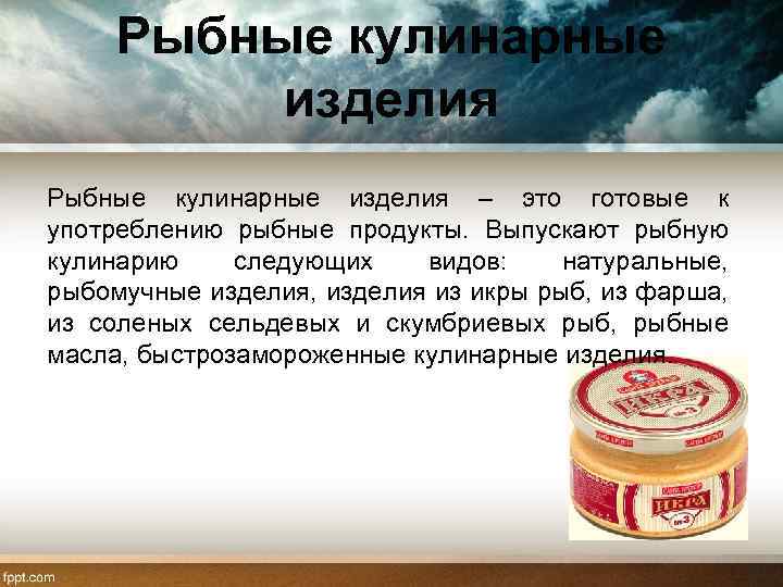 Рыбные кулинарные изделия – это готовые к употреблению рыбные продукты. Выпускают рыбную кулинарию следующих