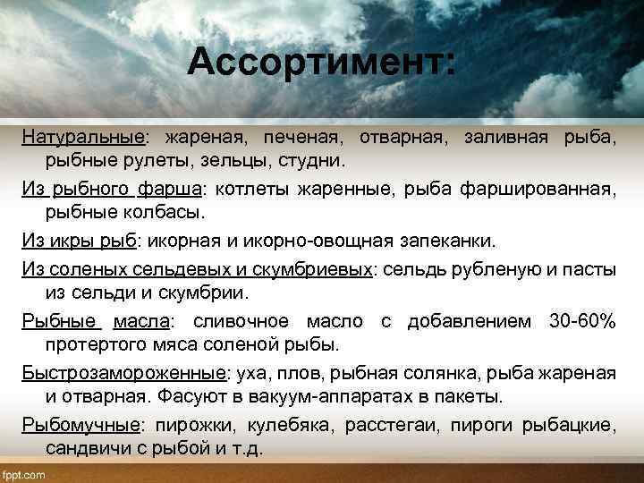 Ассортимент: Натуральные: жареная, печеная, отварная, заливная рыба, рыбные рулеты, зельцы, студни. Из рыбного фарша: