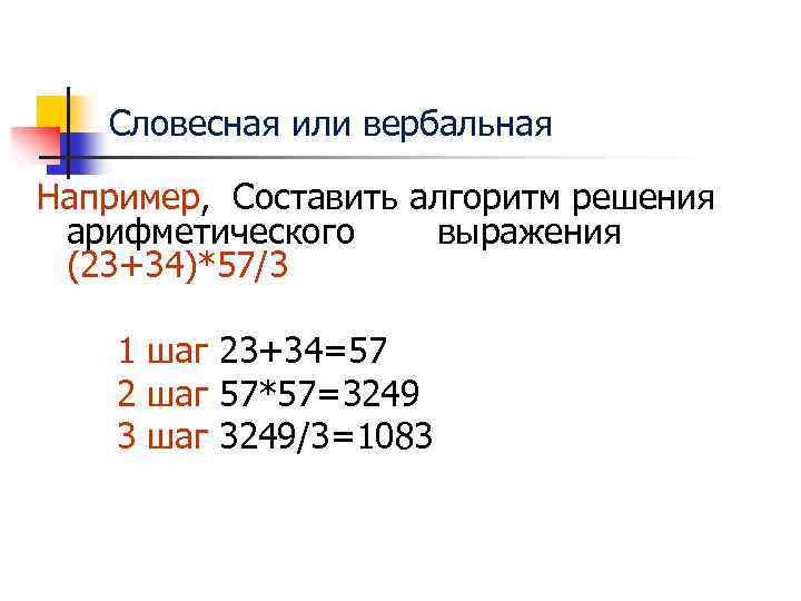 Словесная или вербальная Например, Составить алгоритм решения арифметического выражения (23+34)*57/3 1 шаг 23+34=57 2
