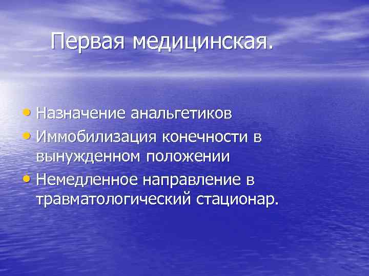 Первая медицинская. • Назначение анальгетиков • Иммобилизация конечности в вынужденном положении • Немедленное направление