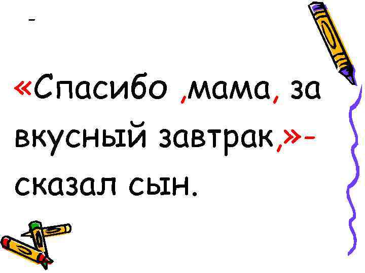 - «Спасибо , мама, за вкусный завтрак, » сказал сын. 