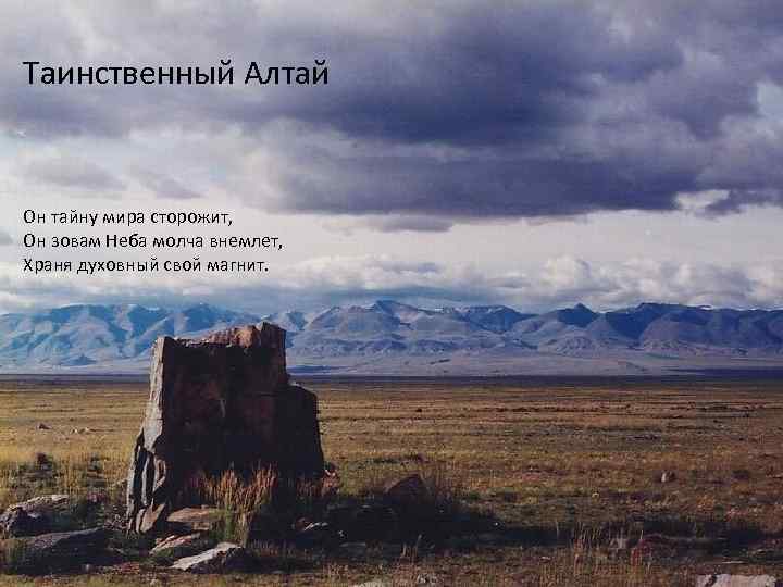 Таинственный Алтай Он тайну мира сторожит, Он зовам Неба молча внемлет, Храня духовный свой