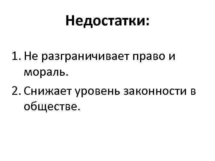 Недостатки: 1. Не разграничивает право и мораль. 2. Снижает уровень законности в обществе. 