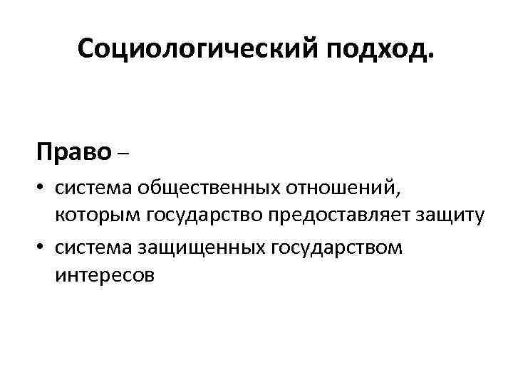 Социологический подход. Право – • система общественных отношений, которым государство предоставляет защиту • система