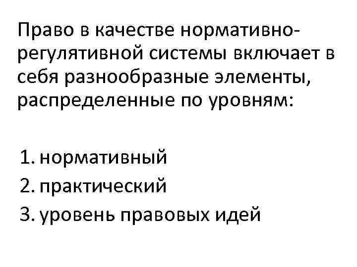 Право в качестве нормативнорегулятивной системы включает в себя разнообразные элементы, распределенные по уровням: 1.