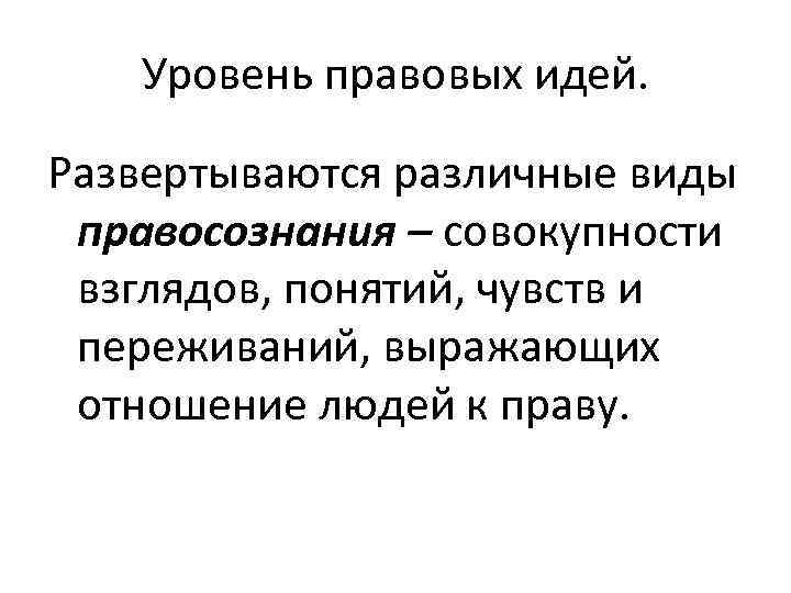 Уровень правовых идей. Развертываются различные виды правосознания – совокупности взглядов, понятий, чувств и переживаний,