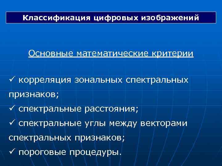 Классификация цифровых изображений Основные математические критерии ü корреляция зональных спектральных признаков; ü спектральные расстояния;