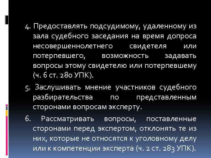 4. Предоставлять подсудимому, удаленному из зала судебного заседания на время допроса несовершеннолетнего свидетеля или