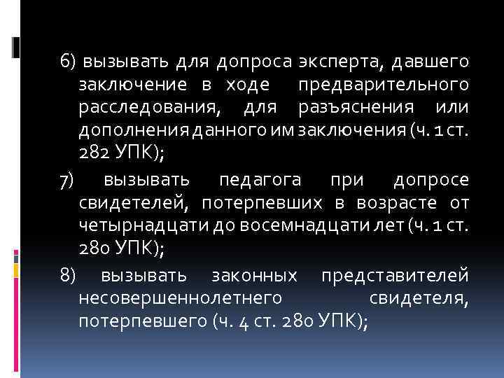 6) вызывать для допроса эксперта, давшего заключение в ходе предварительного расследования, для разъяснения или