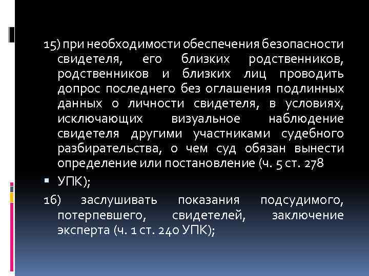 15) при необходимости обеспечения безопасности свидетеля, его близких родственников, родственников и близких лиц проводить