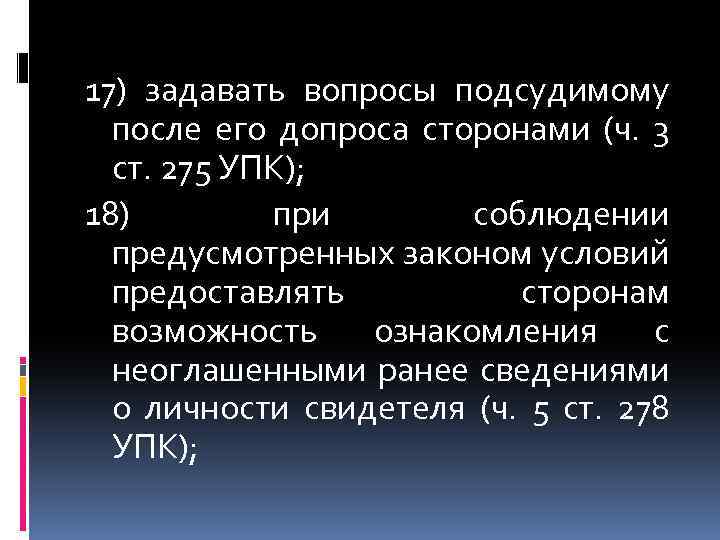 17) задавать вопросы подсудимому после его допроса сторонами (ч. 3 ст. 275 УПК); 18)