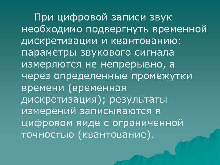 При цифровой записи звук необходимо подвергнуть временной дискретизации и квантованию: параметры звукового сигнала измеряются