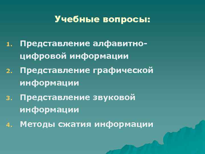 Учебные вопросы: 1. Представление алфавитноцифровой информации 2. Представление графической информации 3. Представление звуковой информации