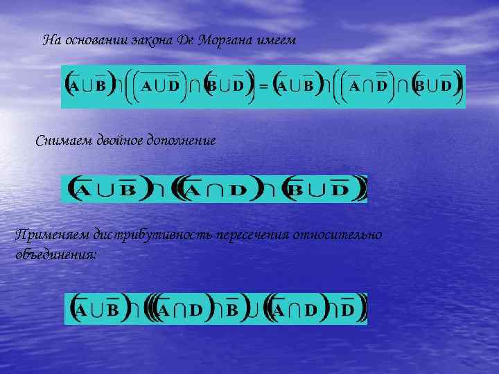 На основании закона Де Моргана имеем Снимаем двойное дополнение . Применяем дистрибутивность пересечения относительно