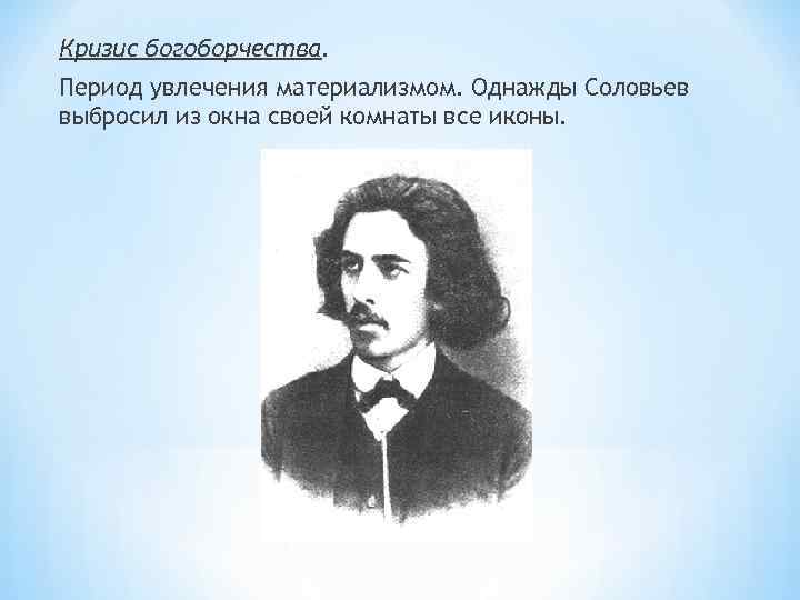 Кризис богоборчества. Период увлечения материализмом. Однажды Соловьев выбросил из окна своей комнаты все иконы.