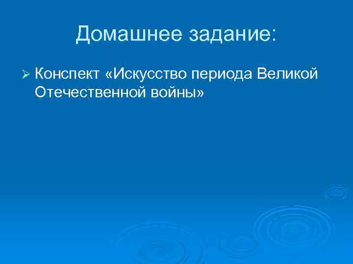 Домашнее задание: Ø Конспект «Искусство периода Великой Отечественной войны» 