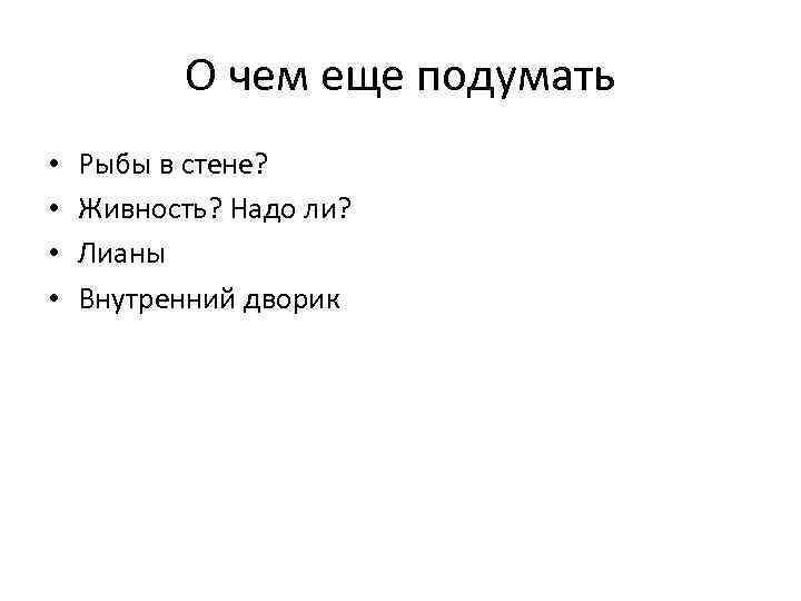 О чем еще подумать • • Рыбы в стене? Живность? Надо ли? Лианы Внутренний