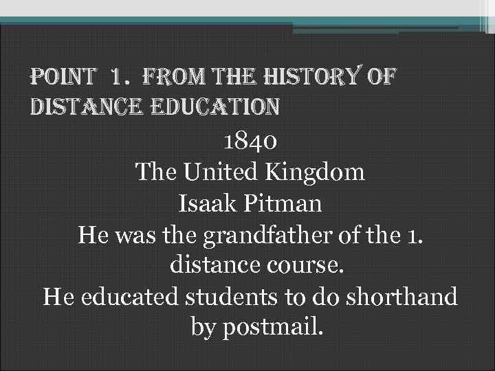 Point 1. from the history of distance education 1840 The United Kingdom Isaak Pitman