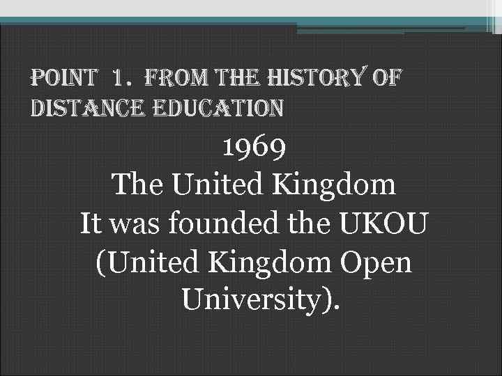 Point 1. from the history of distance education 1969 The United Kingdom It was