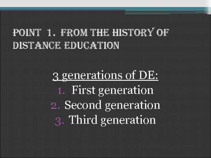 Point 1. from the history of distance education 3 generations of DE: 1. First