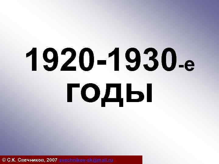 1920 -1930 -е годы © С. К. Свечников, 2007 svechnikov-sk@mail. ru 