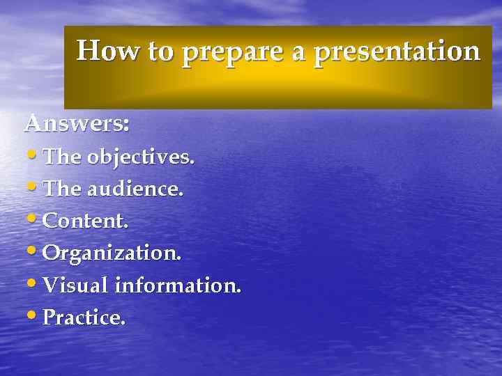 How to prepare a presentation Answers: • The objectives. • The audience. • Content.