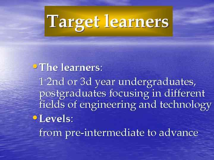 Target learners • The learners: 1 -2 nd or 3 d year undergraduates, postgraduates