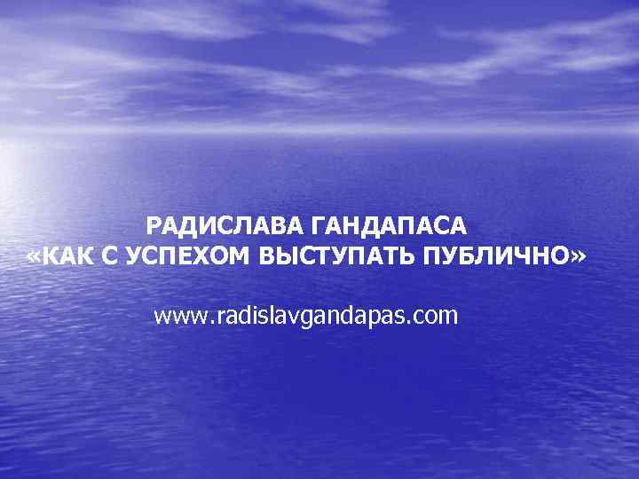 РАДИСЛАВА ГАНДАПАСА «КАК С УСПЕХОМ ВЫСТУПАТЬ ПУБЛИЧНО» www. radislavgandapas. com 