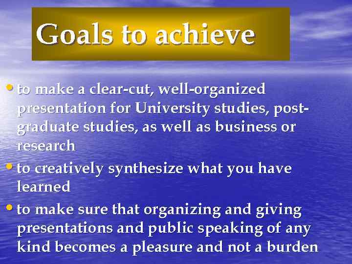 Goals to achieve • to make a clear-cut, well-organized presentation for University studies, postgraduate