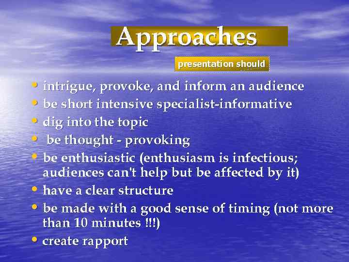 Approaches presentation should • intrigue, provoke, and inform an audience • be short intensive