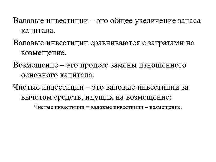 Валовые инвестиции – это общее увеличение запаса капитала. Валовые инвестиции сравниваются с затратами на