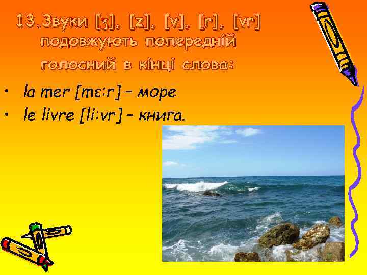 13. Звуки [ʒ], [z], [v], [r], [vr] подовжують попередній голосний в кінці слова: •