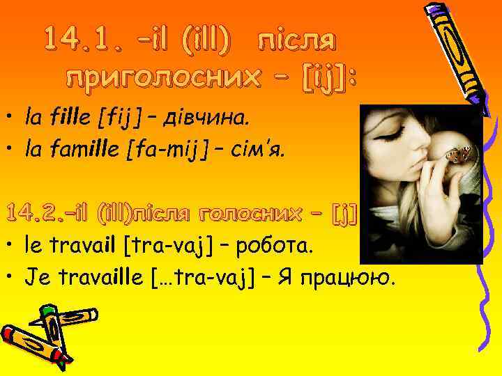14. 1. –il (ill) після приголосних – [ij]: • la fille [fij] – дівчина.