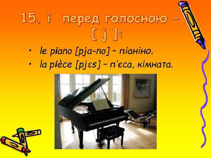 15. і перед голосною – [ j ]: • le piano [pja-no] – піаніно.