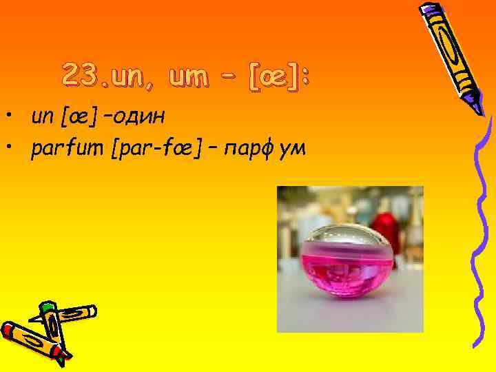 23. un, um – [œ]: • un [œ] –один • parfum [par-fœ] – парфум