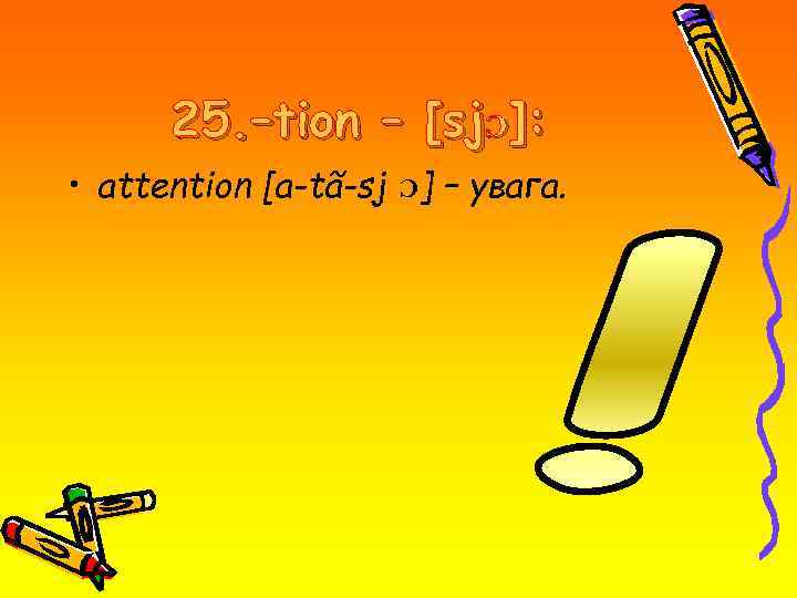 25. –tion – [sjƆ]: • attention [a-tã-sj Ɔ] – увага. 